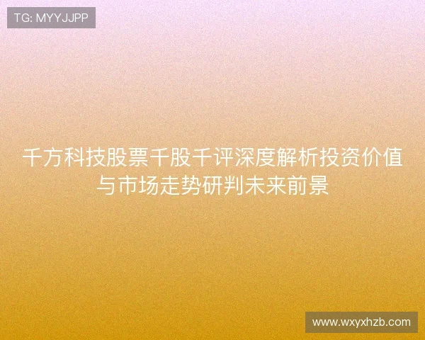 千方科技股票千股千评深度解析投资价值与市场走势研判未来前景 千方科技股票千股千评深度解析投资价值与市场走势研判未来前景